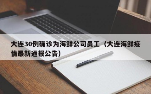 大连30例确诊为海鲜公司员工（大连海鲜疫情最新通报公告）