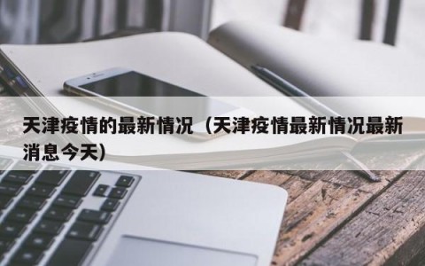 天津疫情的最新情况（天津疫情最新情况最新消息今天）
