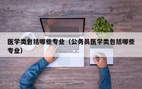 医学类包括哪些专业（公务员医学类包括哪些专业）