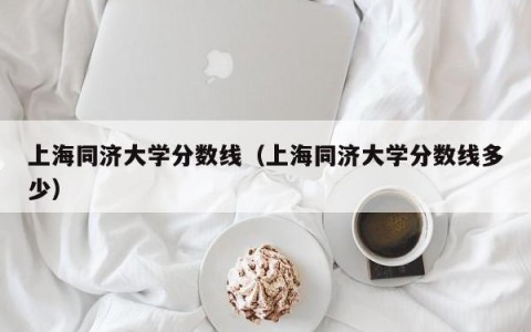 上海同济大学分数线（上海同济大学分数线多少）