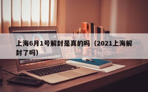 上海6月1号解封是真的吗（2021上海解封了吗）