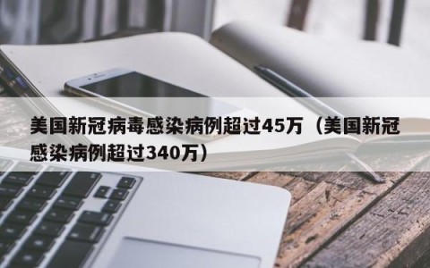 美国新冠病毒感染病例超过45万（美国新冠感染病例超过340万）