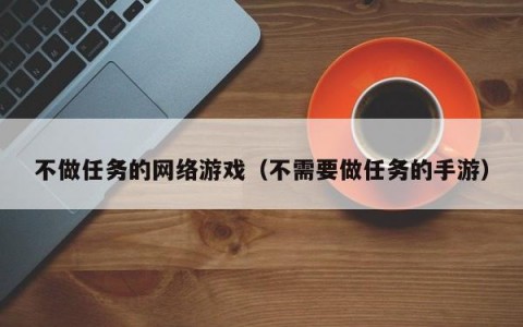 不做任务的网络游戏（不需要做任务的手游）