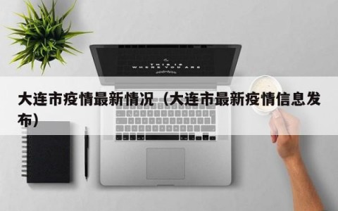 大连市疫情最新情况（大连市最新疫情信息发布）