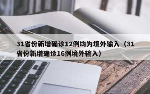 31省份新增确诊12例均为境外输入（31省份新增确诊16例境外输入）