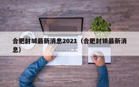 合肥封城最新消息2021（合肥封锁最新消息）