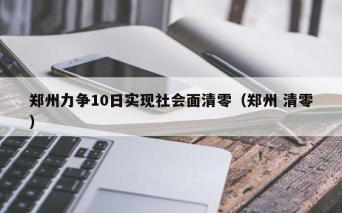 郑州力争10日实现社会面清零（郑州 清零）