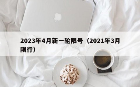 2023年4月新一轮限号（2021年3月限行）