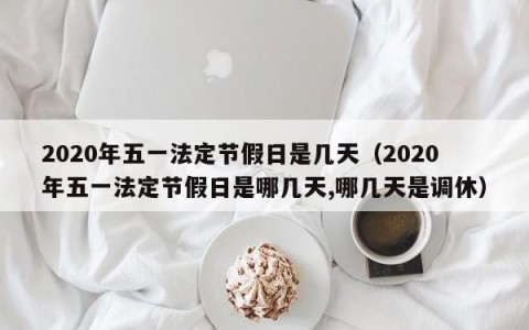 2020年五一法定节假日是几天（2020年五一法定节假日是哪几天,哪几天是调休）