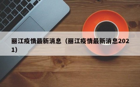 丽江疫情最新消息（丽江疫情最新消息2021）