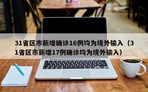 31省区市新增确诊16例均为境外输入（31省区市新增17例确诊均为境外输入）