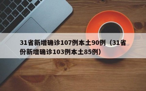31省新增确诊107例本土90例（31省份新增确诊103例本土85例）