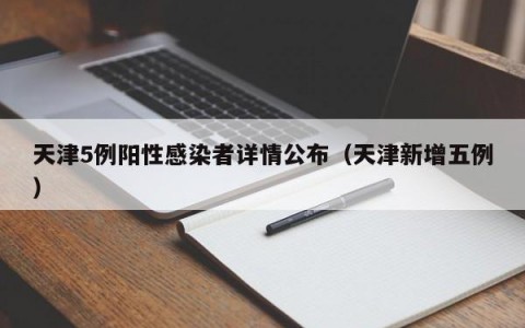 天津5例阳性感染者详情公布（天津新增五例）