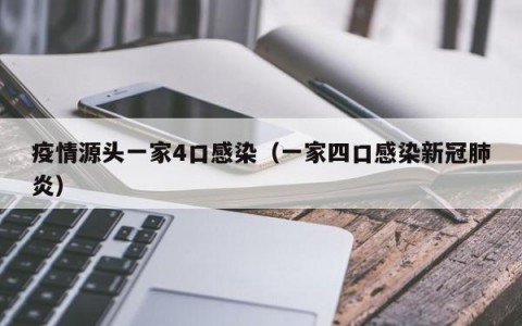 疫情源头一家4口感染（一家四口感染新冠肺炎）