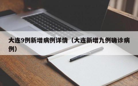 大连9例新增病例详情（大连新增九例确诊病例）