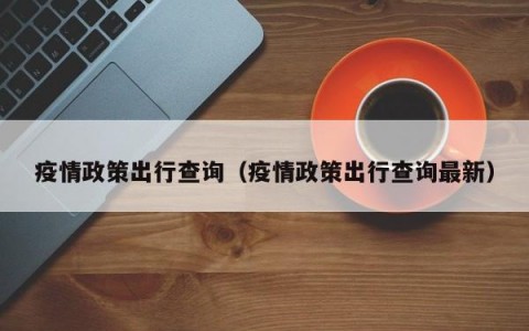 疫情政策出行查询（疫情政策出行查询最新）