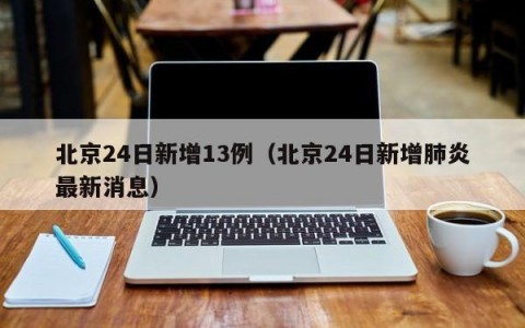 北京24日新增13例（北京24日新增肺炎最新消息）