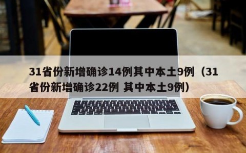 31省份新增确诊14例其中本土9例（31省份新增确诊22例 其中本土9例）
