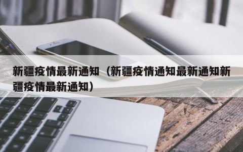 新疆疫情最新通知（新疆疫情通知最新通知新疆疫情最新通知）