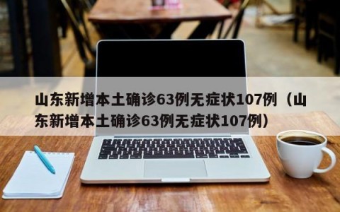 山东新增本土确诊63例无症状107例（山东新增本土确诊63例无症状107例）